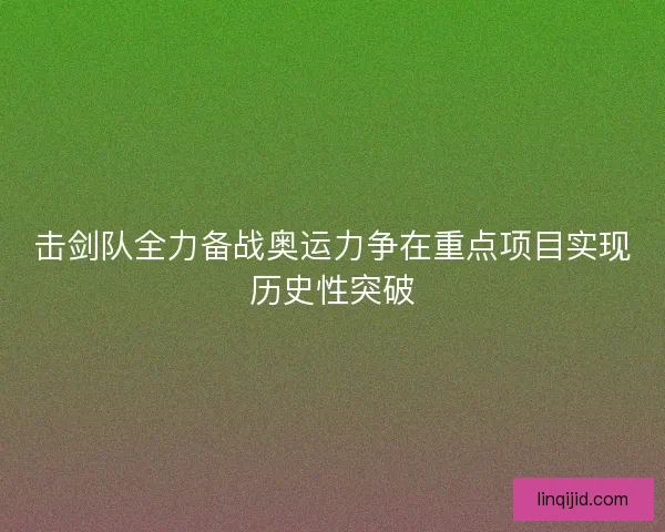 击剑队全力备战奥运力争在重点项目实现历史性突破 击剑队全力备战奥运力争在重点项目实现历史性突破