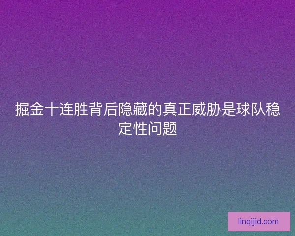 掘金十连胜背后隐藏的真正威胁是球队稳定性问题 掘金十连胜背后隐藏的真正威胁是球队稳定性问题