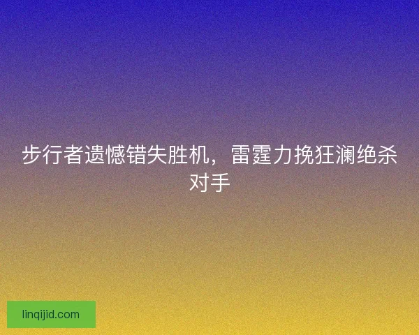 步行者遗憾错失胜机，雷霆力挽狂澜绝杀对手