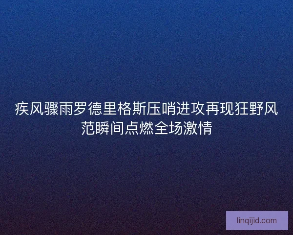 疾风骤雨罗德里格斯压哨进攻再现狂野风范瞬间点燃全场激情