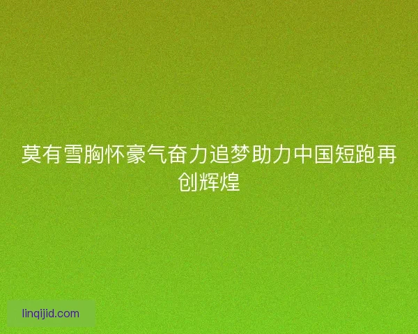 莫有雪胸怀豪气奋力追梦助力中国短跑再创辉煌 莫有雪胸怀豪气奋力追梦助力中国短跑再创辉煌