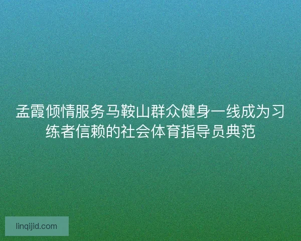 孟霞倾情服务马鞍山群众健身一线成为习练者信赖的社会体育指导员典范 孟霞倾情服务马鞍山群众健身一线成为习练者信赖的社会体育指导员典范