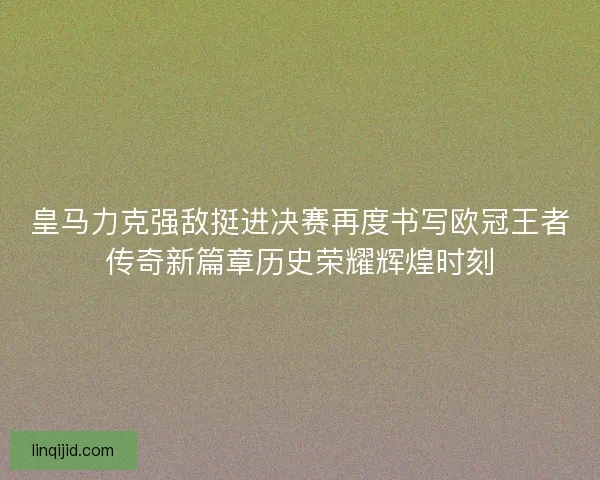 皇马力克强敌挺进决赛再度书写欧冠王者传奇新篇章历史荣耀辉煌时刻