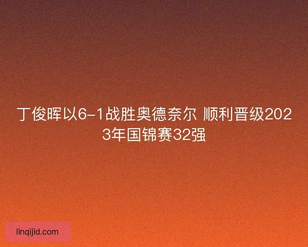 丁俊晖以6-1战胜奥德奈尔 顺利晋级2023年国锦赛32强
