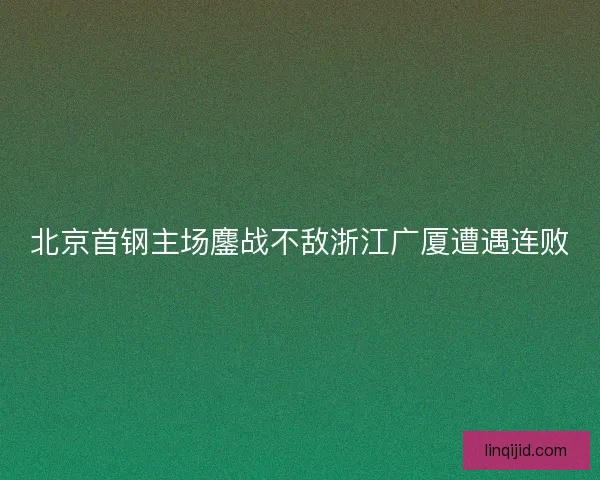 北京首钢主场鏖战不敌浙江广厦遭遇连败