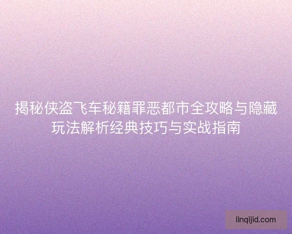揭秘侠盗飞车秘籍罪恶都市全攻略与隐藏玩法解析经典技巧与实战指南