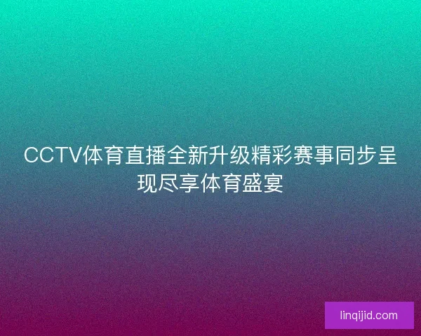 CCTV体育直播全新升级精彩赛事同步呈现尽享体育盛宴
