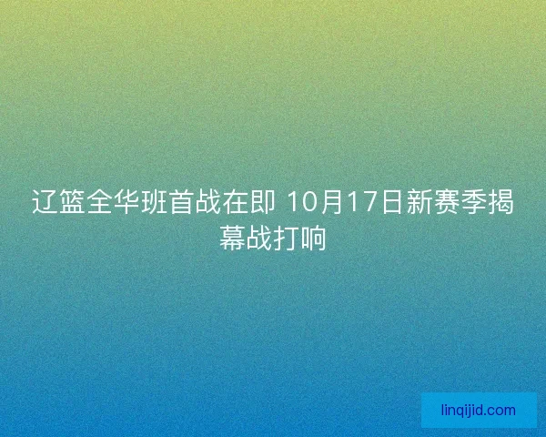 辽篮全华班首战在即 10月17日新赛季揭幕战打响