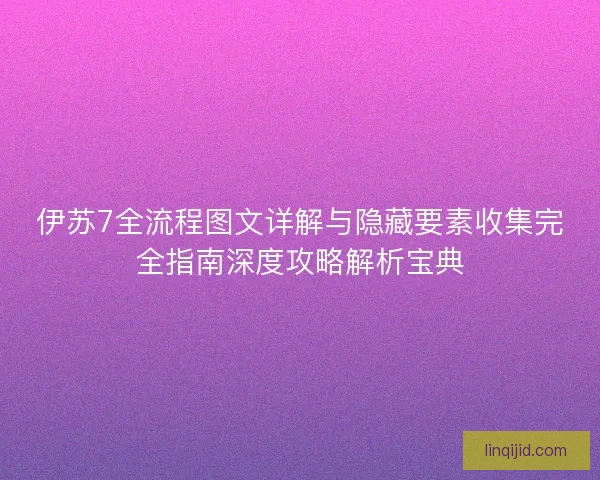 伊苏7全流程图文详解与隐藏要素收集完全指南深度攻略解析宝典