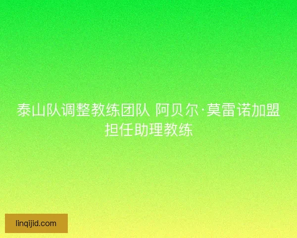 泰山队调整教练团队 阿贝尔·莫雷诺加盟担任助理教练