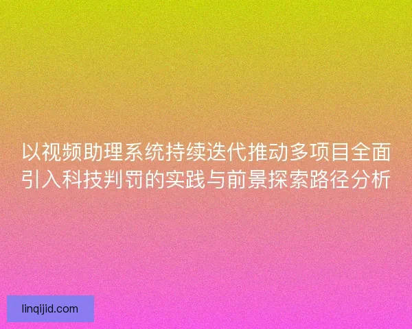 以视频助理系统持续迭代推动多项目全面引入科技判罚的实践与前景探索路径分析